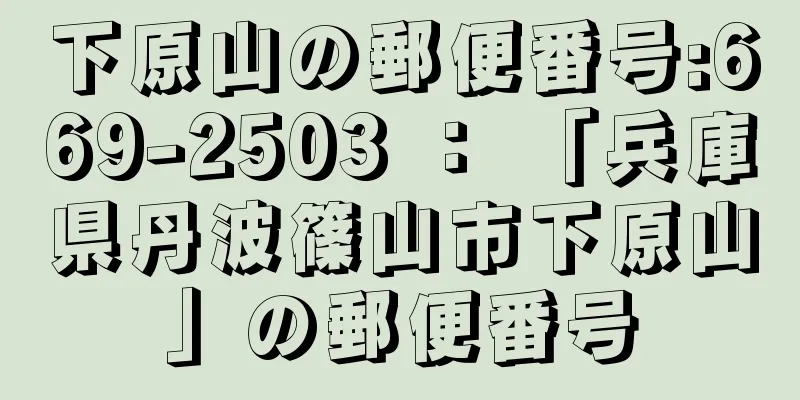 下原山の郵便番号:669-2503 ： 「兵庫県丹波篠山市下原山」の郵便番号