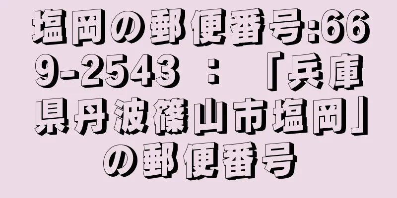 塩岡の郵便番号:669-2543 ： 「兵庫県丹波篠山市塩岡」の郵便番号