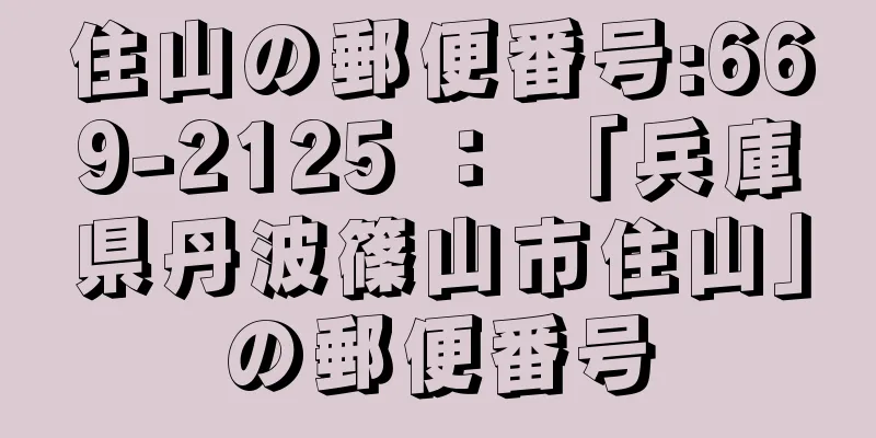 住山の郵便番号:669-2125 ： 「兵庫県丹波篠山市住山」の郵便番号