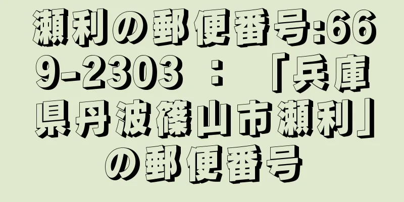 瀬利の郵便番号:669-2303 ： 「兵庫県丹波篠山市瀬利」の郵便番号