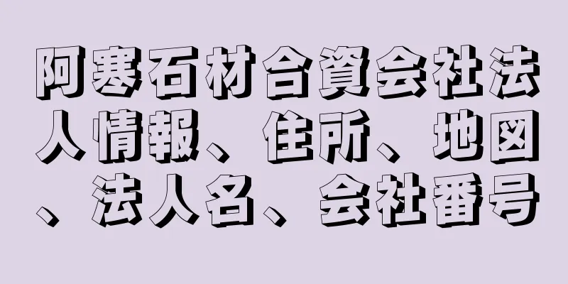 阿寒石材合資会社法人情報、住所、地図、法人名、会社番号