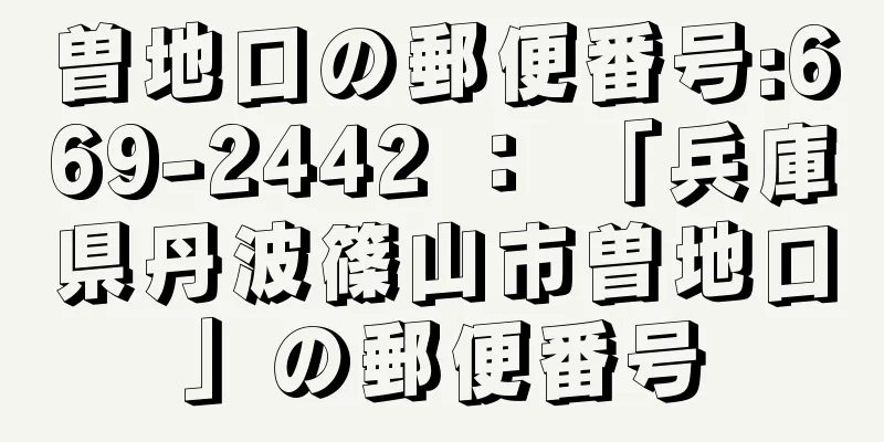 曽地口の郵便番号:669-2442 ： 「兵庫県丹波篠山市曽地口」の郵便番号