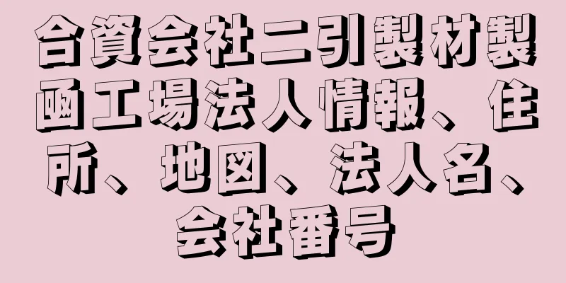 合資会社二引製材製凾工場法人情報、住所、地図、法人名、会社番号