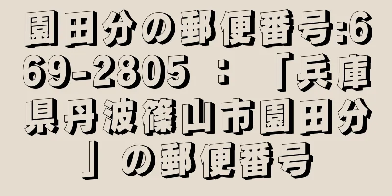 園田分の郵便番号:669-2805 ： 「兵庫県丹波篠山市園田分」の郵便番号