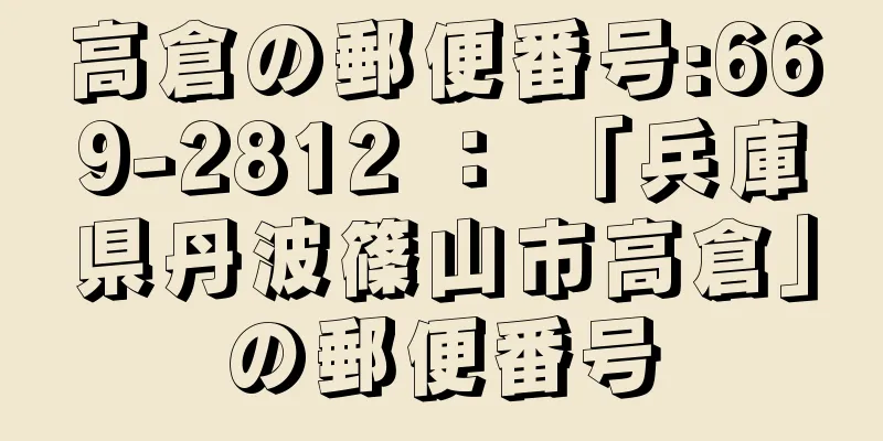 高倉の郵便番号:669-2812 ： 「兵庫県丹波篠山市高倉」の郵便番号