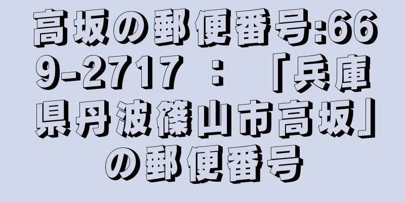 高坂の郵便番号:669-2717 ： 「兵庫県丹波篠山市高坂」の郵便番号