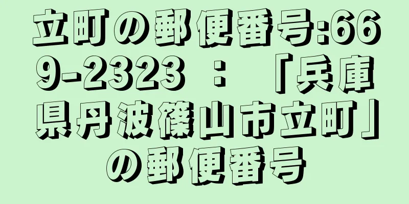 立町の郵便番号:669-2323 ： 「兵庫県丹波篠山市立町」の郵便番号