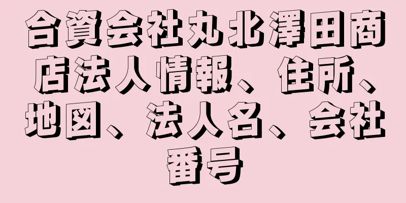 合資会社丸北澤田商店法人情報、住所、地図、法人名、会社番号