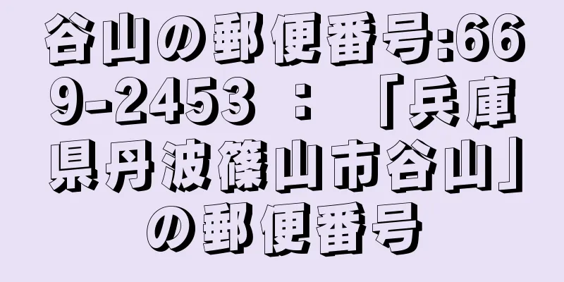 谷山の郵便番号:669-2453 ： 「兵庫県丹波篠山市谷山」の郵便番号