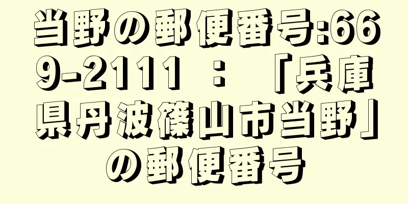 当野の郵便番号:669-2111 ： 「兵庫県丹波篠山市当野」の郵便番号