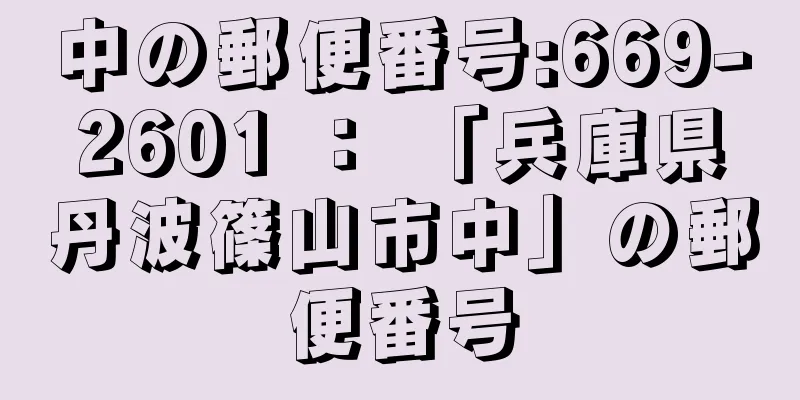 中の郵便番号:669-2601 ： 「兵庫県丹波篠山市中」の郵便番号