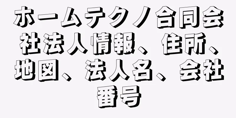 ホームテクノ合同会社法人情報、住所、地図、法人名、会社番号