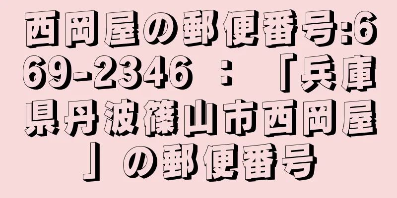 西岡屋の郵便番号:669-2346 ： 「兵庫県丹波篠山市西岡屋」の郵便番号