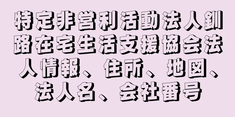 特定非営利活動法人釧路在宅生活支援協会法人情報、住所、地図、法人名、会社番号