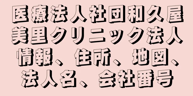 医療法人社団和久屋美里クリニック法人情報、住所、地図、法人名、会社番号