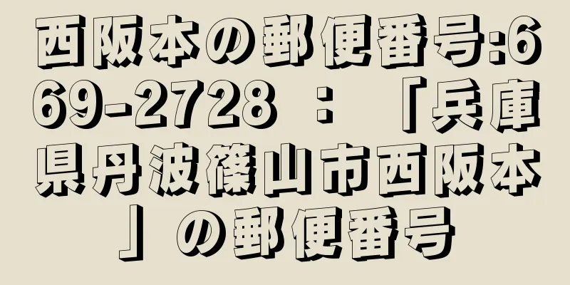 西阪本の郵便番号:669-2728 ： 「兵庫県丹波篠山市西阪本」の郵便番号