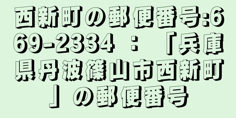 西新町の郵便番号:669-2334 ： 「兵庫県丹波篠山市西新町」の郵便番号