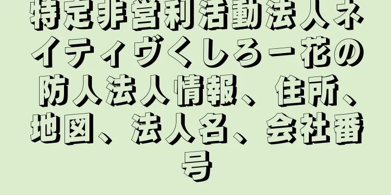 特定非営利活動法人ネイティヴくしろ－花の防人法人情報、住所、地図、法人名、会社番号