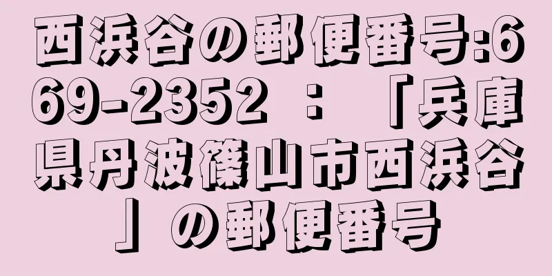 西浜谷の郵便番号:669-2352 ： 「兵庫県丹波篠山市西浜谷」の郵便番号