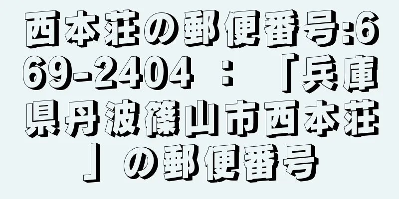 西本荘の郵便番号:669-2404 ： 「兵庫県丹波篠山市西本荘」の郵便番号