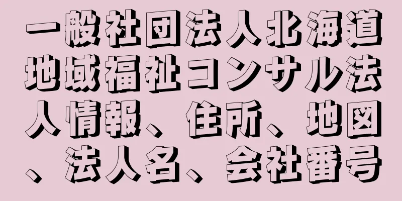 一般社団法人北海道地域福祉コンサル法人情報、住所、地図、法人名、会社番号