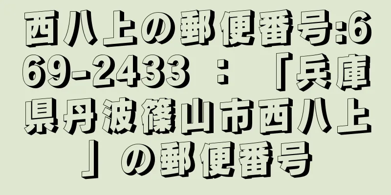 西八上の郵便番号:669-2433 ： 「兵庫県丹波篠山市西八上」の郵便番号