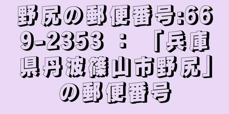 野尻の郵便番号:669-2353 ： 「兵庫県丹波篠山市野尻」の郵便番号