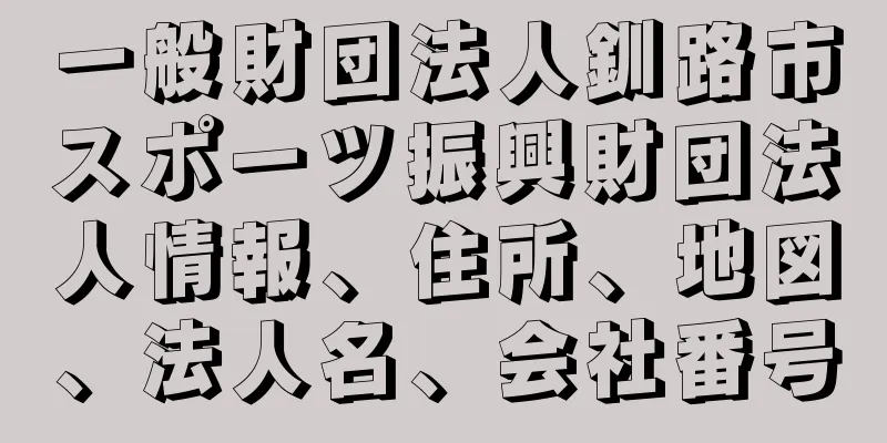 一般財団法人釧路市スポーツ振興財団法人情報、住所、地図、法人名、会社番号