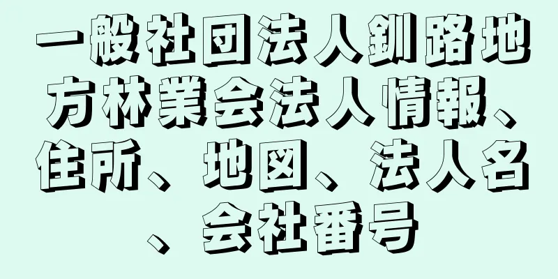 一般社団法人釧路地方林業会法人情報、住所、地図、法人名、会社番号