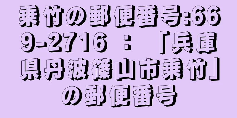 乗竹の郵便番号:669-2716 ： 「兵庫県丹波篠山市乗竹」の郵便番号