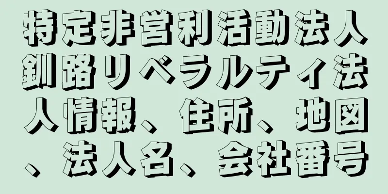 特定非営利活動法人釧路リベラルティ法人情報、住所、地図、法人名、会社番号