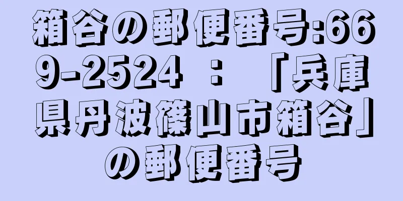 箱谷の郵便番号:669-2524 ： 「兵庫県丹波篠山市箱谷」の郵便番号