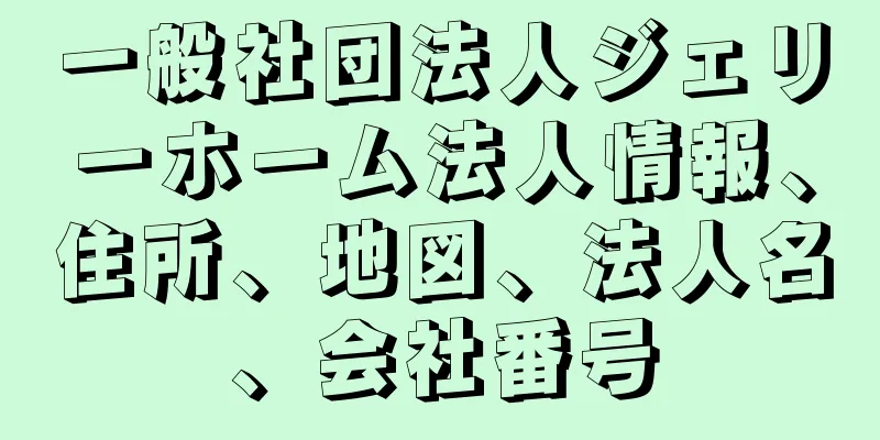 一般社団法人ジェリーホーム法人情報、住所、地図、法人名、会社番号
