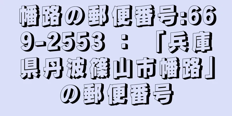 幡路の郵便番号:669-2553 ： 「兵庫県丹波篠山市幡路」の郵便番号