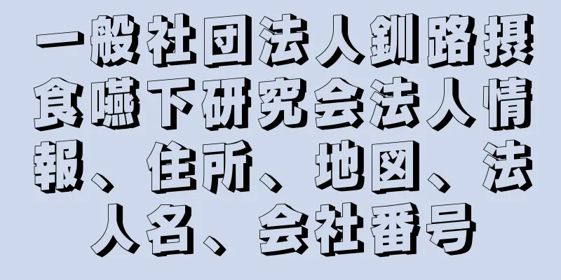 一般社団法人釧路摂食嚥下研究会法人情報、住所、地図、法人名、会社番号