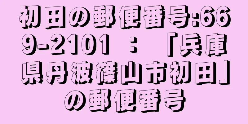 初田の郵便番号:669-2101 ： 「兵庫県丹波篠山市初田」の郵便番号