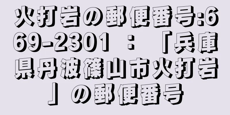 火打岩の郵便番号:669-2301 ： 「兵庫県丹波篠山市火打岩」の郵便番号