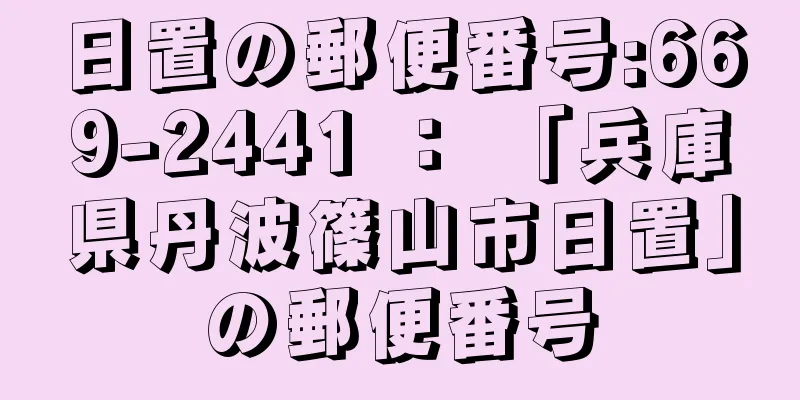 日置の郵便番号:669-2441 ： 「兵庫県丹波篠山市日置」の郵便番号