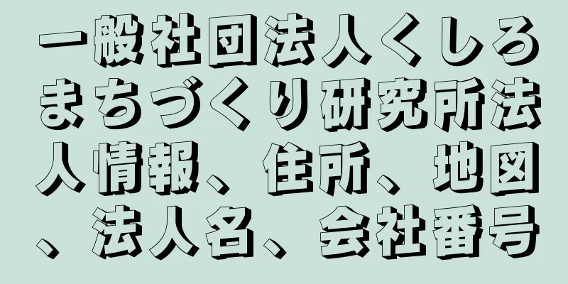 一般社団法人くしろまちづくり研究所法人情報、住所、地図、法人名、会社番号