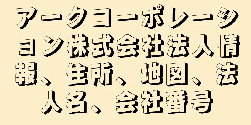 アークコーポレーション株式会社法人情報、住所、地図、法人名、会社番号