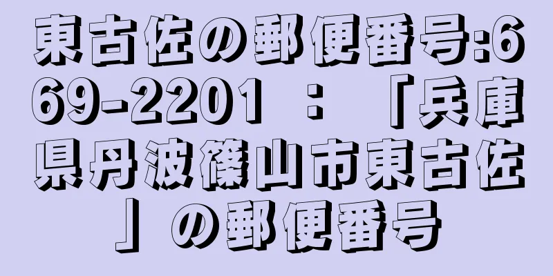 東古佐の郵便番号:669-2201 ： 「兵庫県丹波篠山市東古佐」の郵便番号