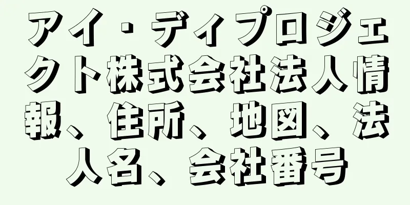 アイ・ディプロジェクト株式会社法人情報、住所、地図、法人名、会社番号