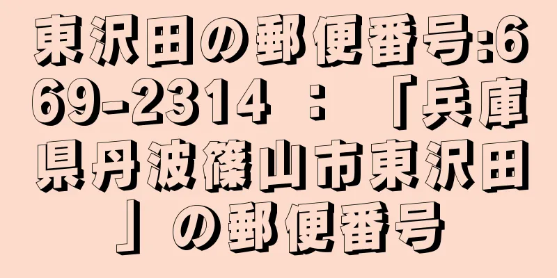 東沢田の郵便番号:669-2314 ： 「兵庫県丹波篠山市東沢田」の郵便番号