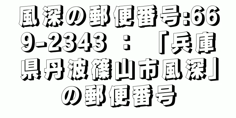 風深の郵便番号:669-2343 ： 「兵庫県丹波篠山市風深」の郵便番号