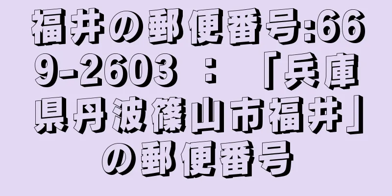 福井の郵便番号:669-2603 ： 「兵庫県丹波篠山市福井」の郵便番号