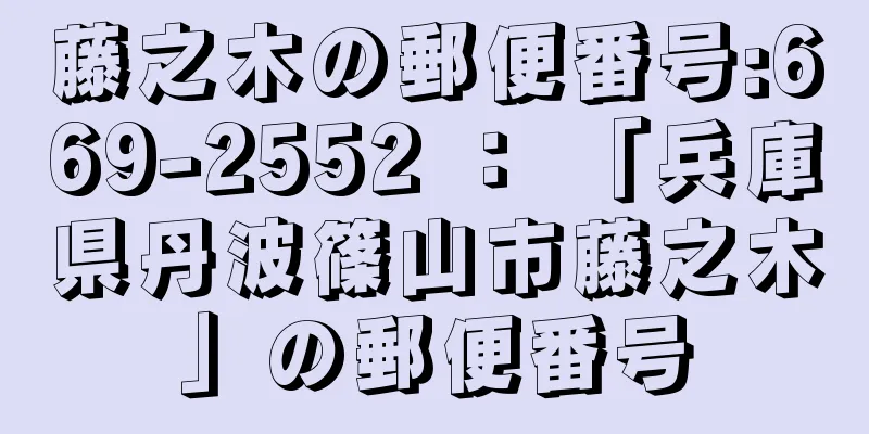 藤之木の郵便番号:669-2552 ： 「兵庫県丹波篠山市藤之木」の郵便番号