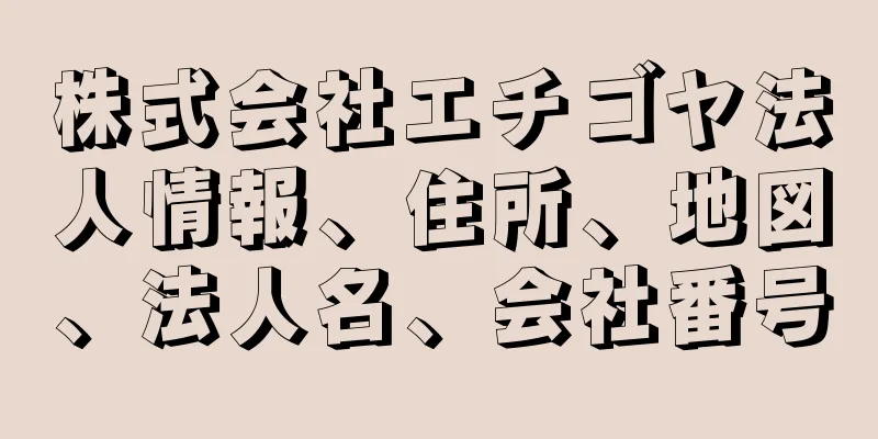 株式会社エチゴヤ法人情報、住所、地図、法人名、会社番号