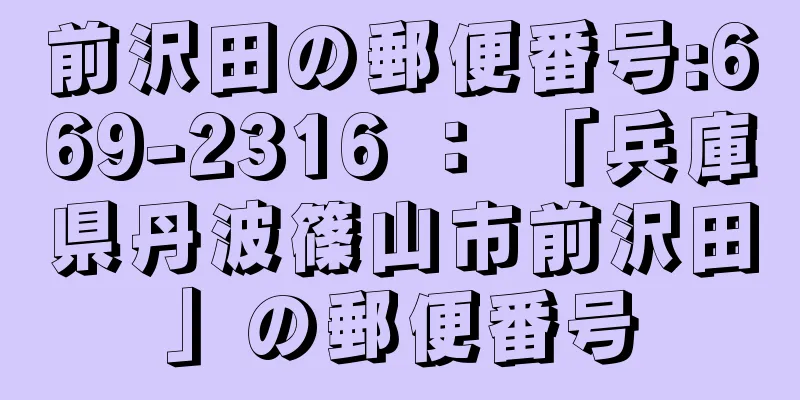 前沢田の郵便番号:669-2316 ： 「兵庫県丹波篠山市前沢田」の郵便番号