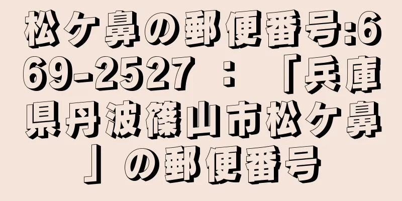 松ケ鼻の郵便番号:669-2527 ： 「兵庫県丹波篠山市松ケ鼻」の郵便番号