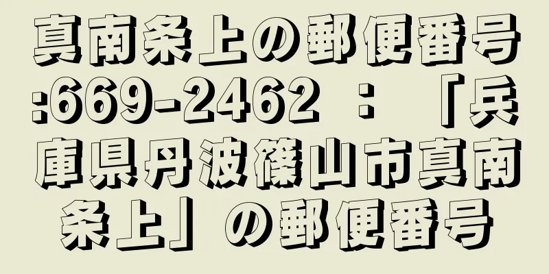 真南条上の郵便番号:669-2462 ： 「兵庫県丹波篠山市真南条上」の郵便番号